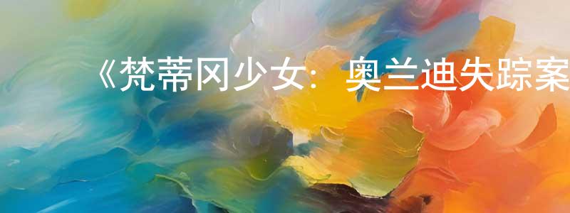 曾贵发的动漫综艺大全,《梵蒂冈少女:奥兰迪失踪案第一季》迅雷下载/在线观看-犯罪历史-美剧天堂